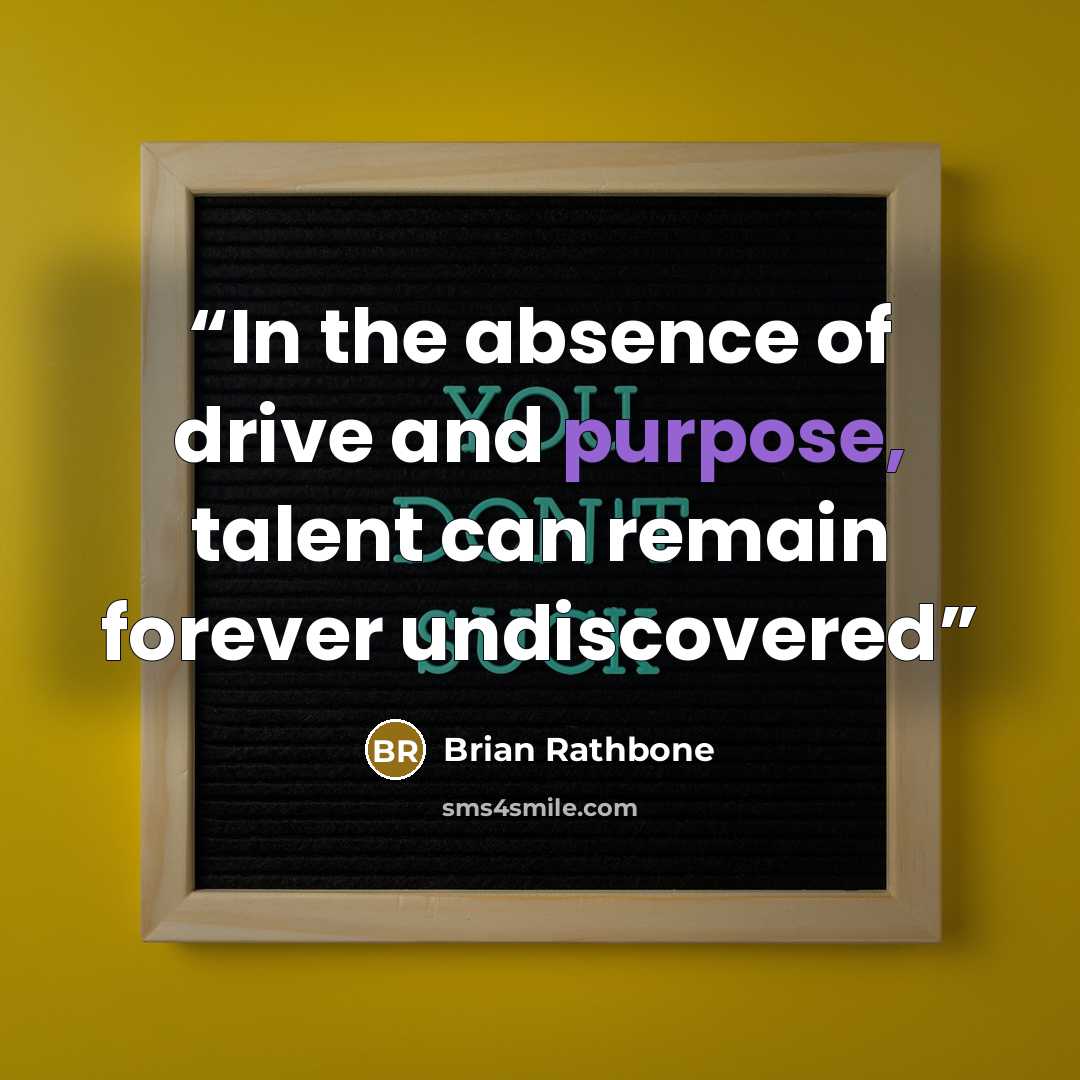 “In the absence of drive and purpose, talent can remain forever undiscovered” quote by Brian Rathbone