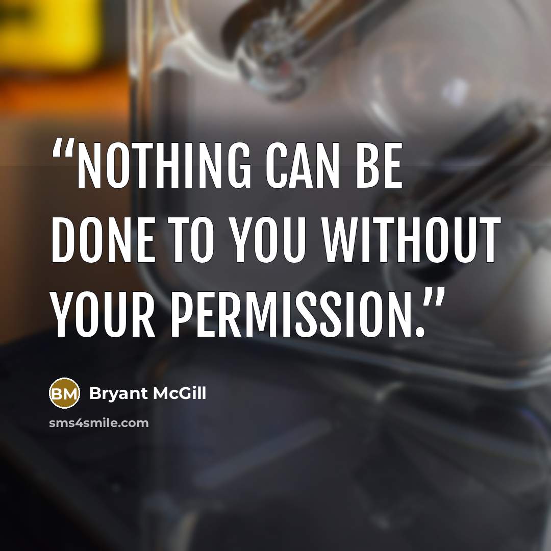 “Nothing can be done to you without your permission.” quote by Bryant McGill