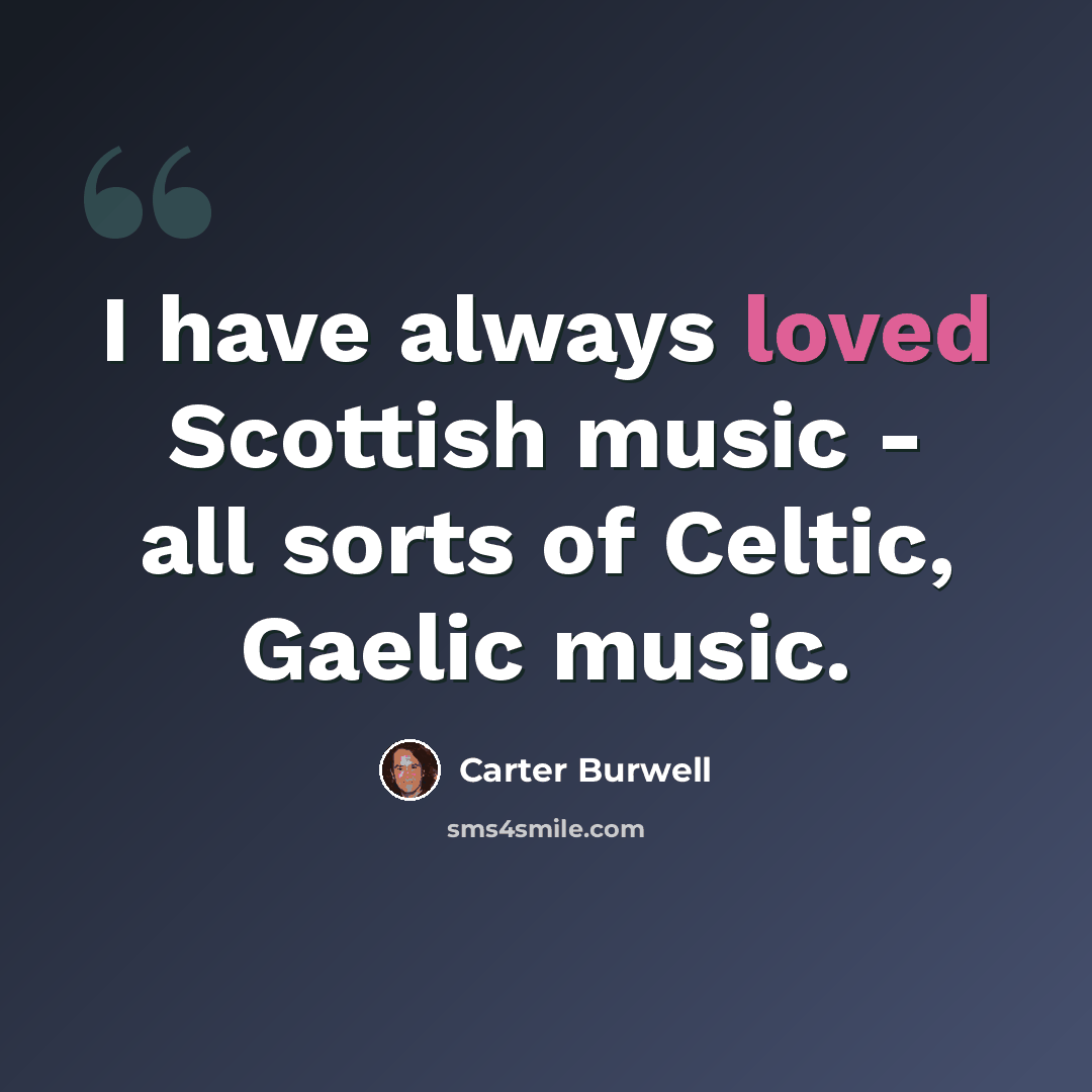 “I have always loved Scottish music - all sorts of Celtic, Gaelic music.” quote by Carter Burwell