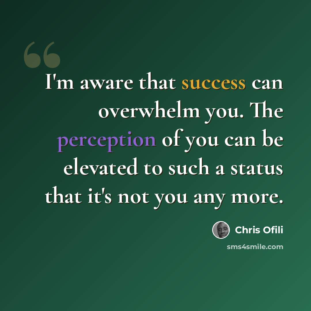 “I'm aware that success can overwhelm you. The perception of you can be elevated to such a status that it's not you any more.” quote by Chris Ofili