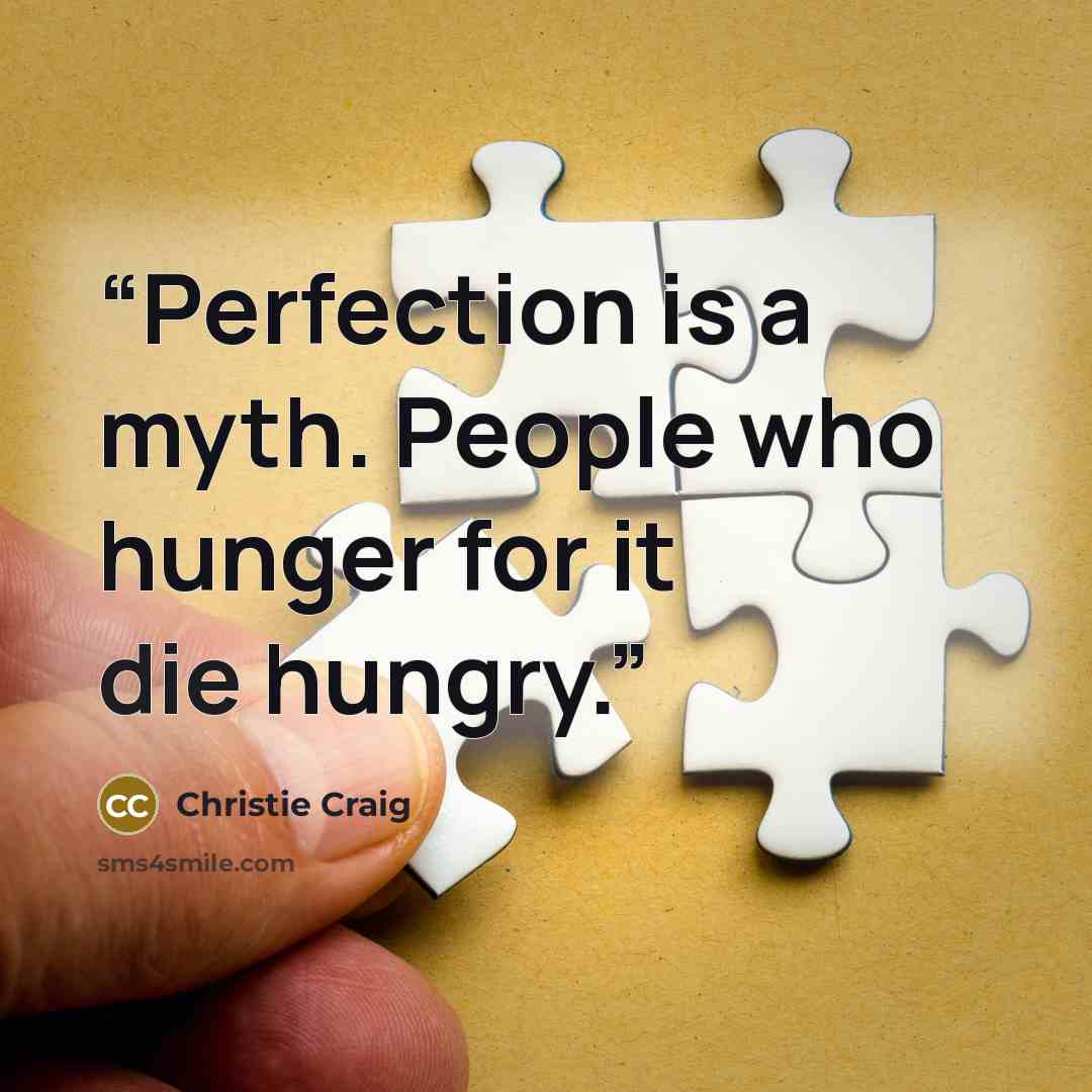 “Perfection is a myth. People who hunger for it die hungry.” quote by Christie Craig