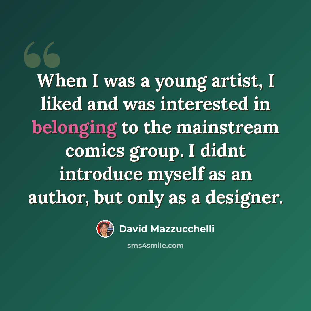 “When I was a young artist, I liked and was interested in belonging to the mainstream comics group. I didnt introduce myself as an author, but only as a designer.” quote by David Mazzucchelli