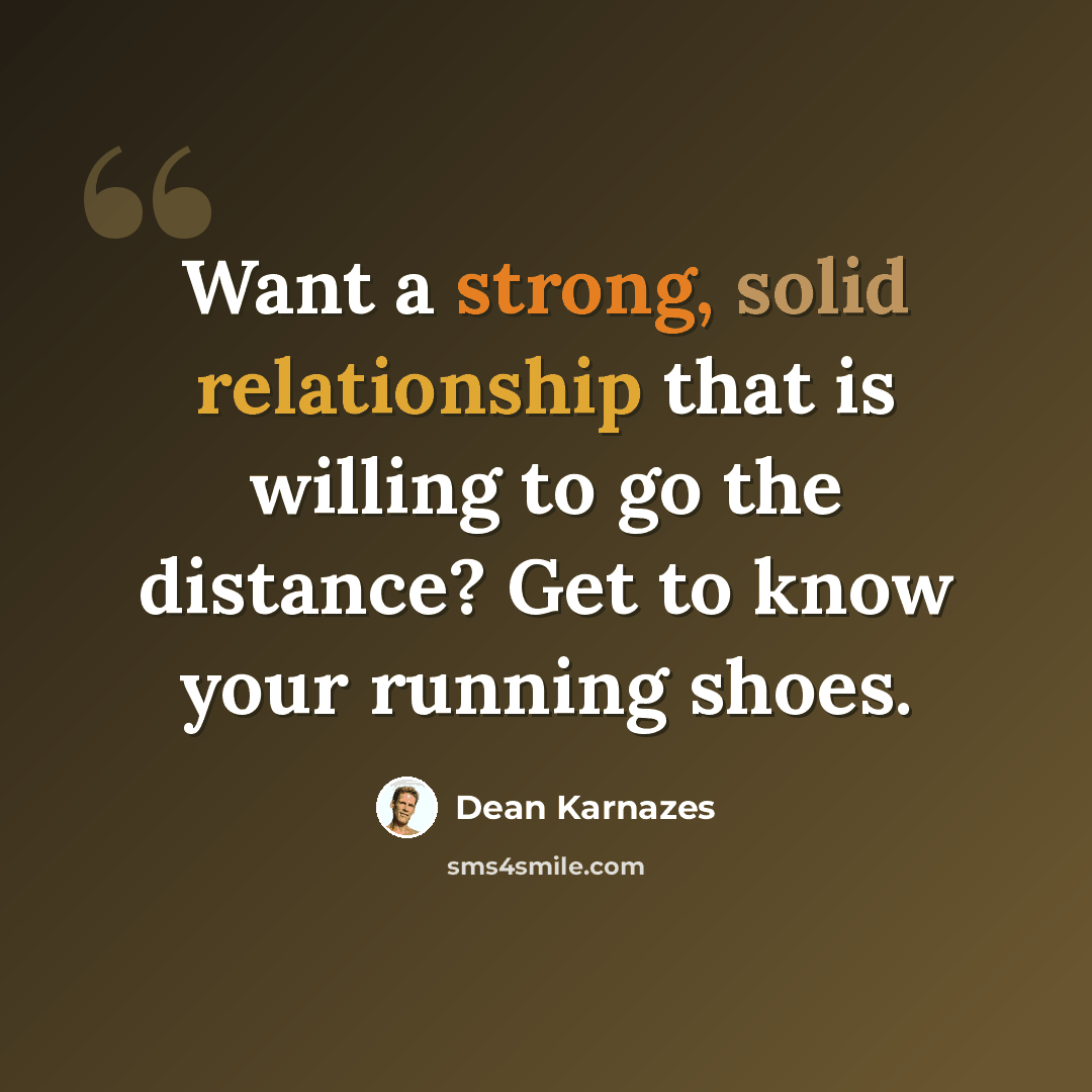 “Want a strong, solid relationship that is willing to go the distance? Get to know your running shoes.” quote by Dean Karnazes