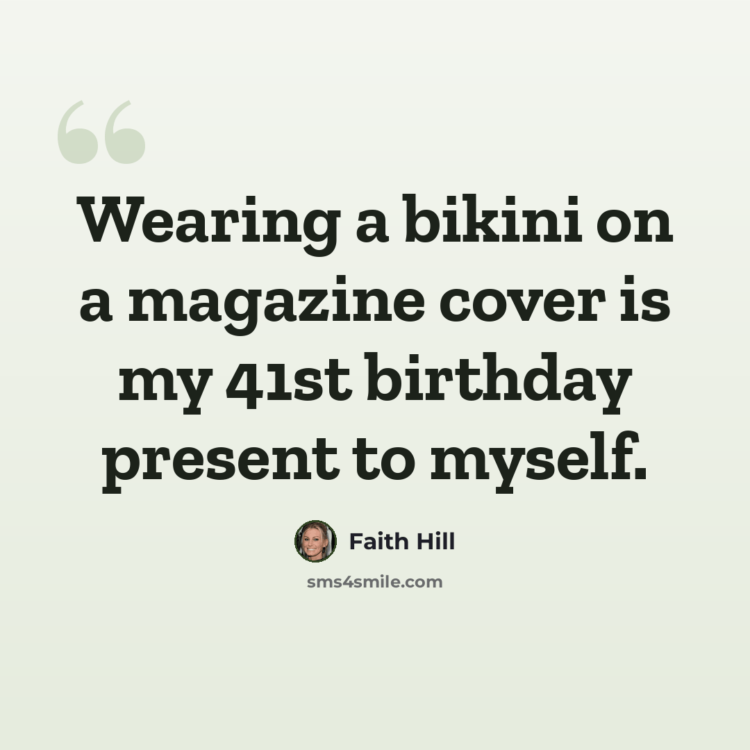 “Wearing a bikini on a magazine cover is my 41st birthday present to myself.” quote by Faith Hill