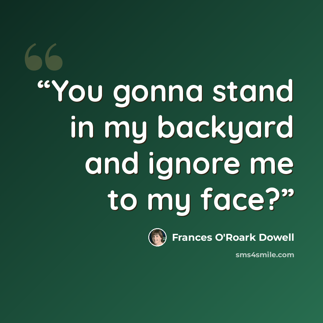 “You gonna stand in my backyard and ignore me to my face?” quote by Frances O'Roark Dowell