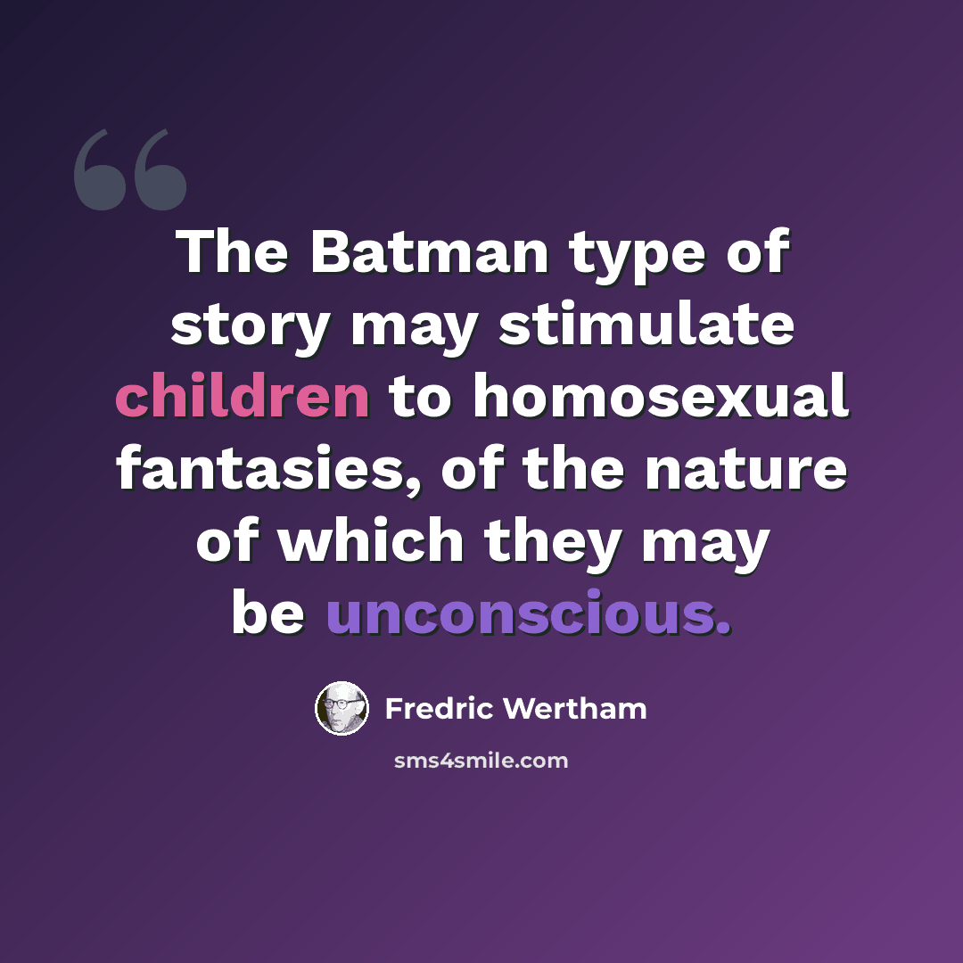 “The Batman type of story may stimulate children to homosexual fantasies, of the nature of which they may be unconscious.” quote by Fredric Wertham