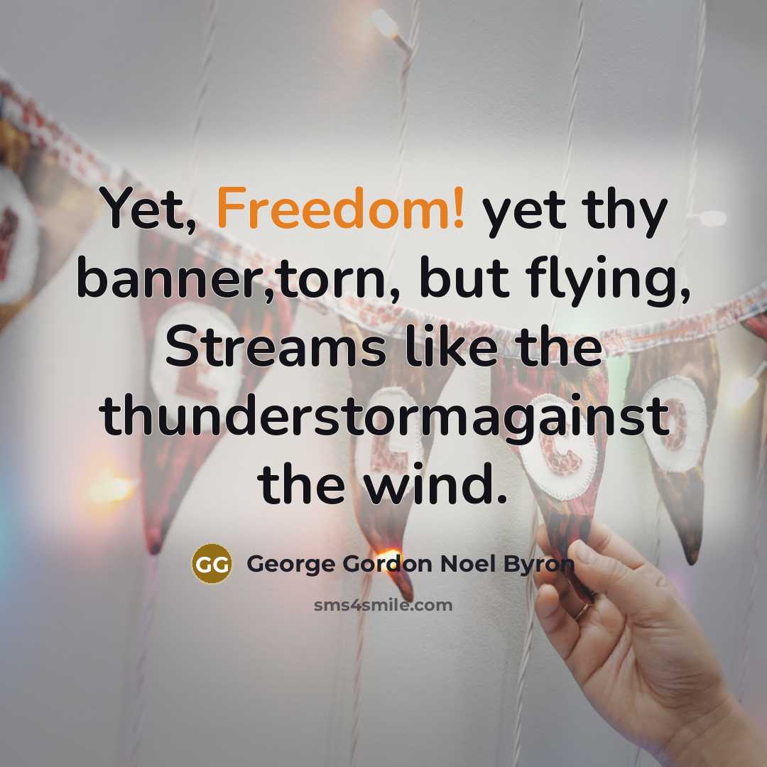 “Yet, Freedom! yet thy banner,torn, but flying, Streams like the thunderstormagainst the wind.” quote by George Gordon Noel Byron