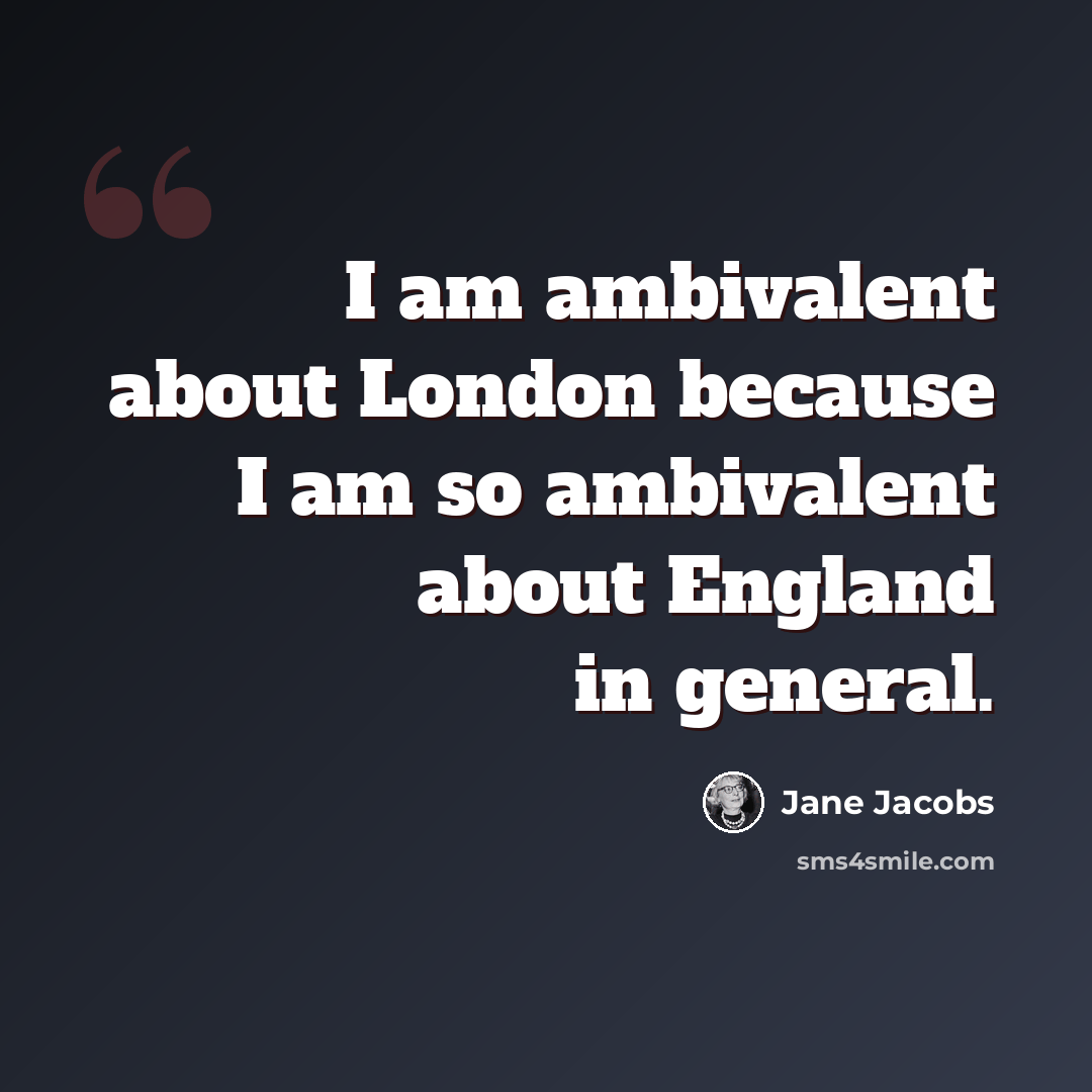 “I am ambivalent about London because I am so ambivalent about England in general.” quote by Jane Jacobs