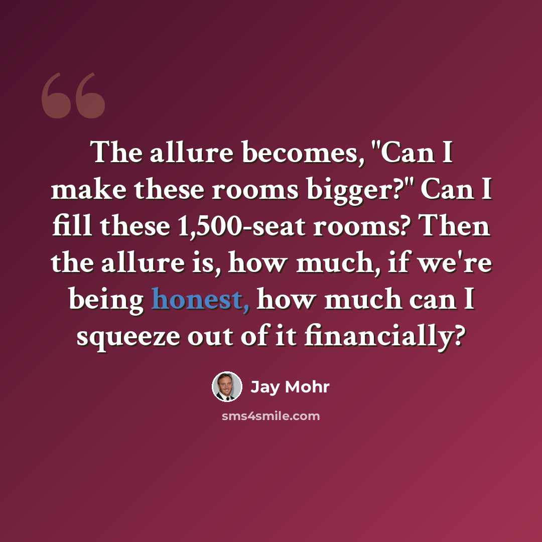 “The allure becomes, "Can I make these rooms bigger?" Can I fill these 1,500-seat rooms? Then the allure is, how much, if we're being honest, how much can I squeeze out of it financially?” quote by Jay Mohr