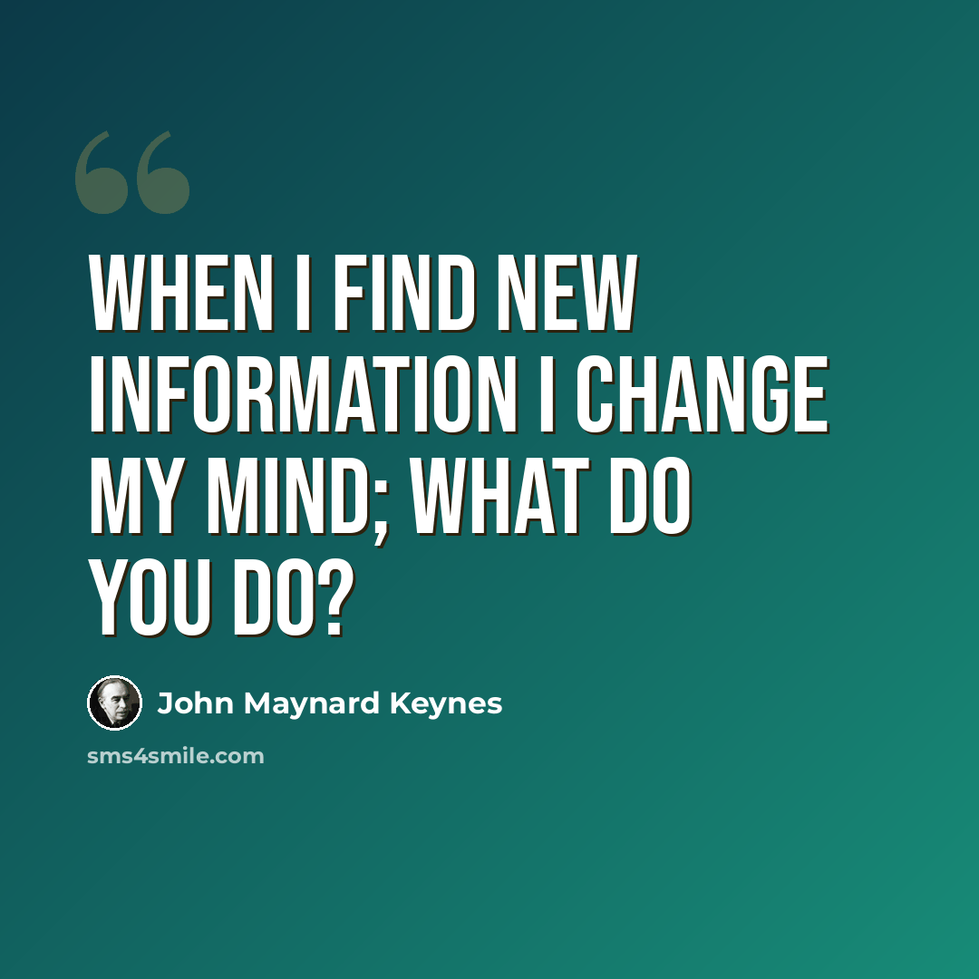 “When I find new information I change my mind; What do you do?” quote by John Maynard Keynes