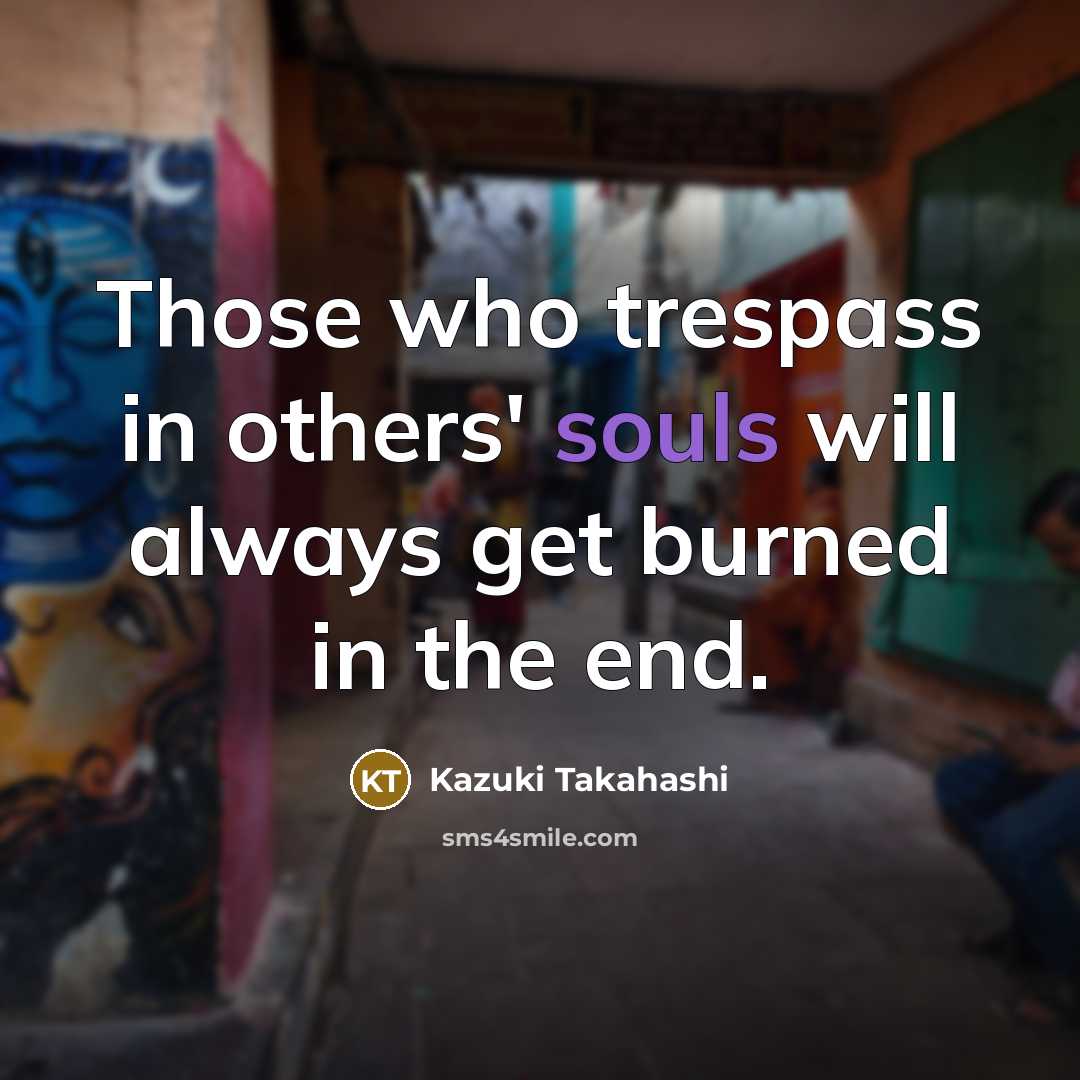 “Those who trespass in others' souls will always get burned in the end.” quote by Kazuki Takahashi