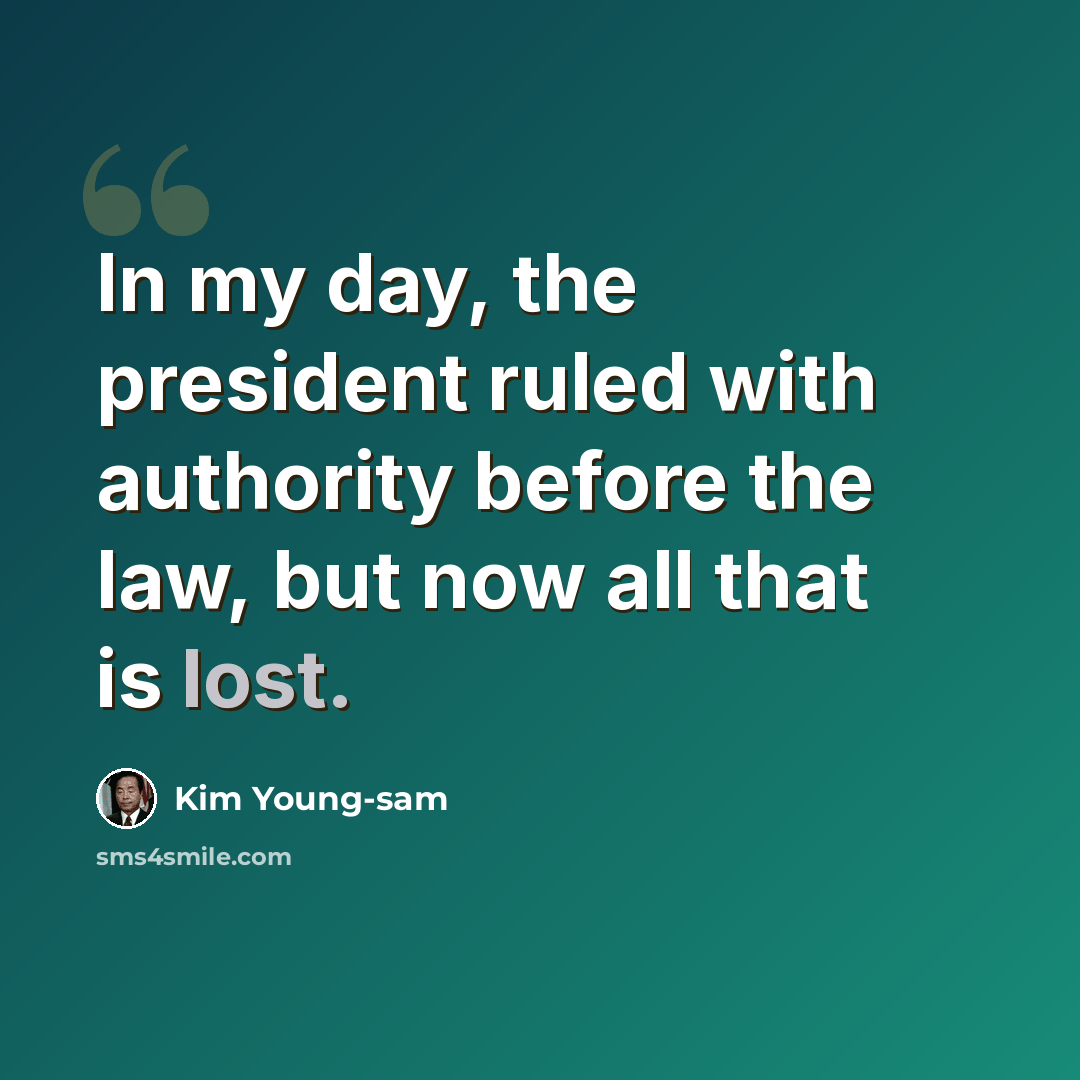 “In my day, the president ruled with authority before the law, but now all that is lost.” quote by Kim Young-sam