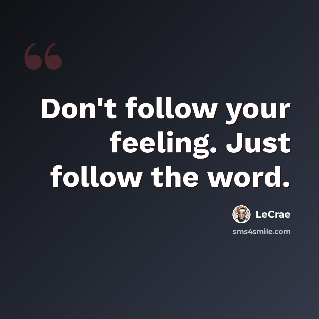 “Don't follow your feeling. Just follow the word.” quote by LeCrae