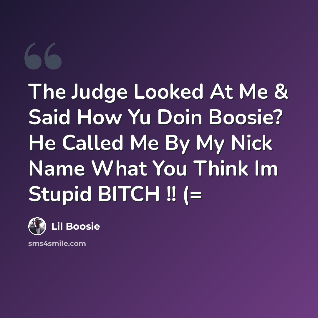 “The Judge Looked At Me & Said How Yu Doin Boosie? He Called Me By My Nick Name What You Think Im Stupid BITCH !! (=” quote by Lil Boosie