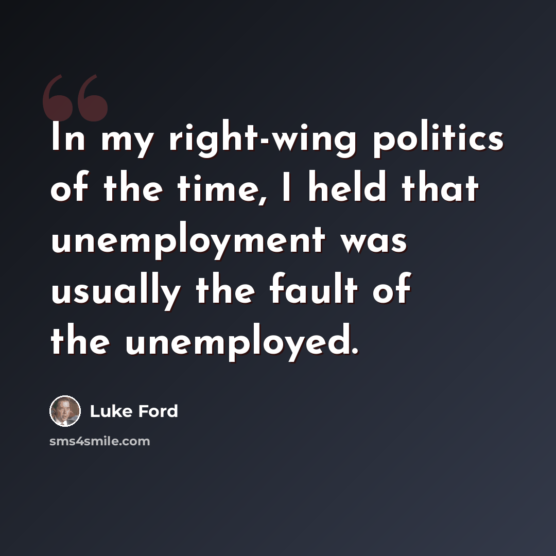“In my right-wing politics of the time, I held that unemployment was usually the fault of the unemployed.” quote by Luke Ford