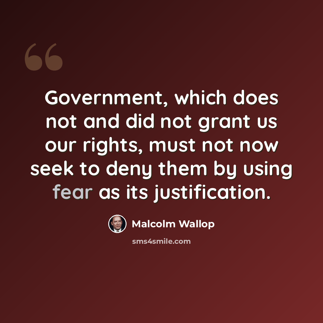 “Government, which does not and did not grant us our rights, must not now seek to deny them by using fear as its justification.” quote by Malcolm Wallop