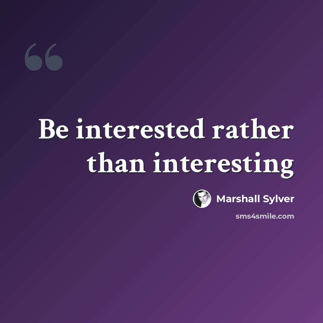 “Be interested rather than interesting” quote by Marshall Sylver