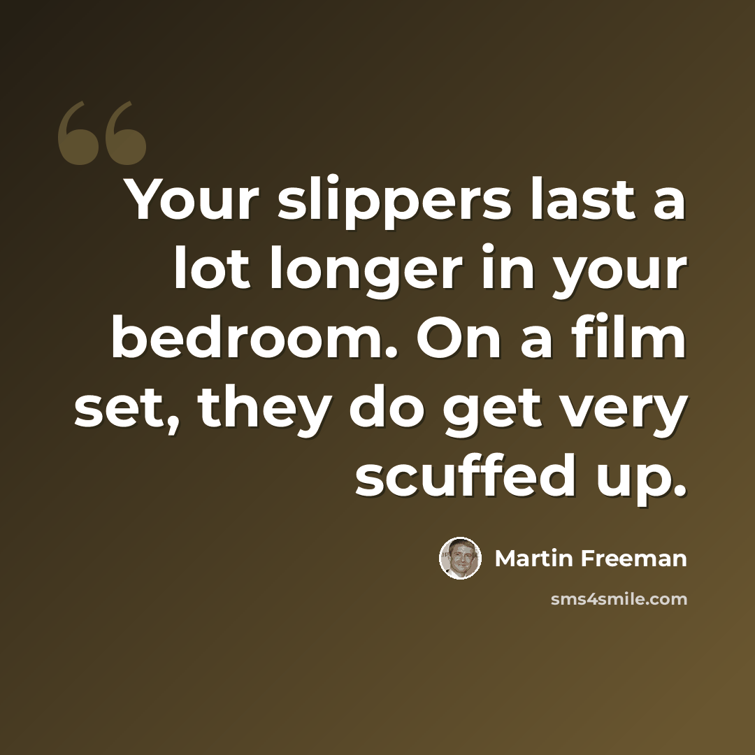 “Your slippers last a lot longer in your bedroom. On a film set, they do get very scuffed up.” quote by Martin Freeman