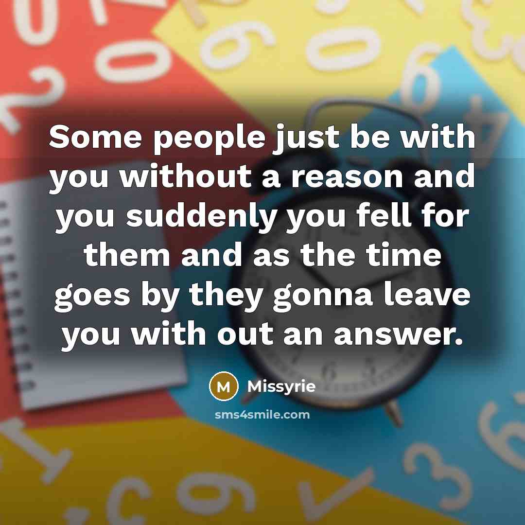 “Some people just be with you without a reason and you suddenly you fell for them and as the time goes by they gonna leave you with out an answer.” quote by Missyrie