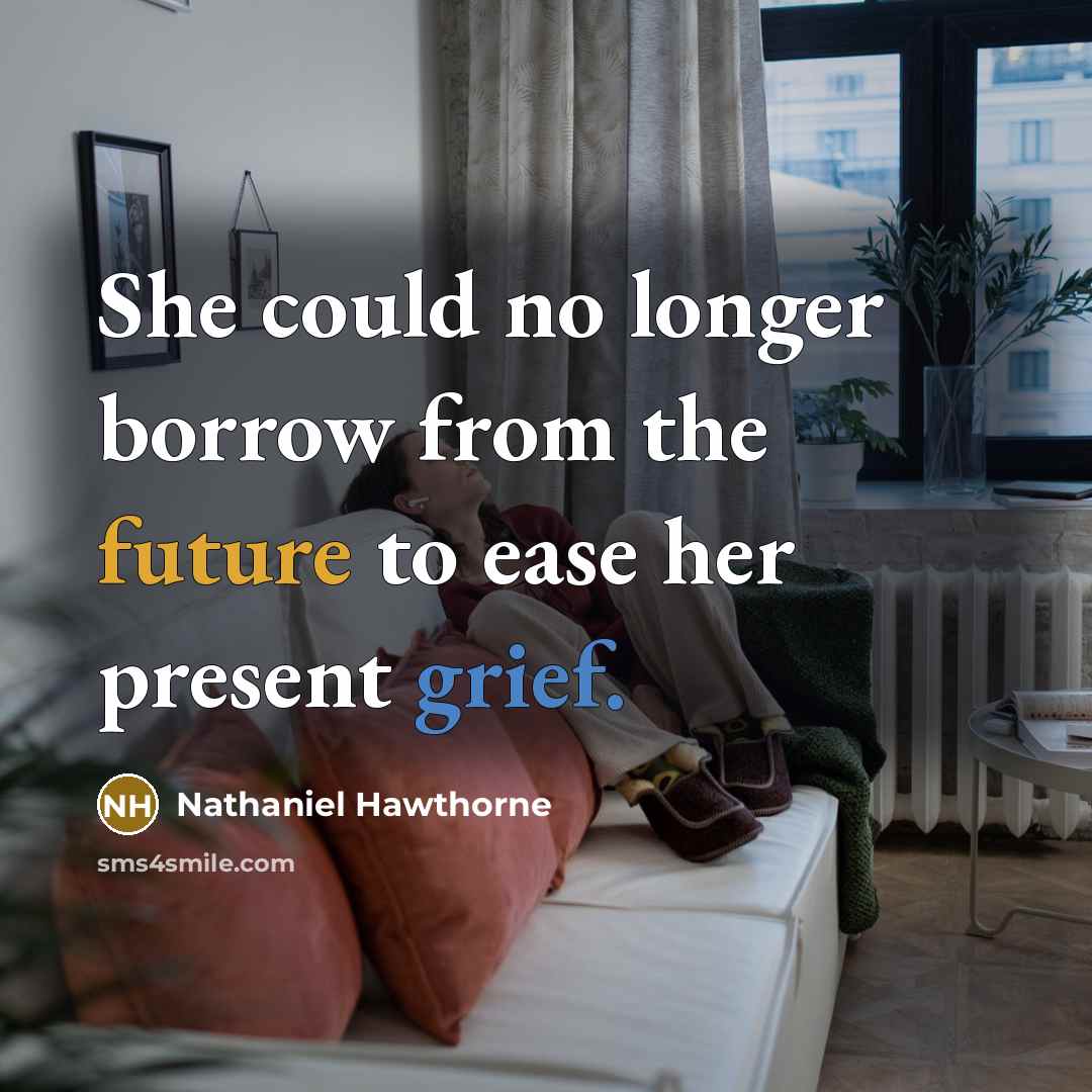 “She could no longer borrow from the future to ease her present grief.” quote by Nathaniel Hawthorne