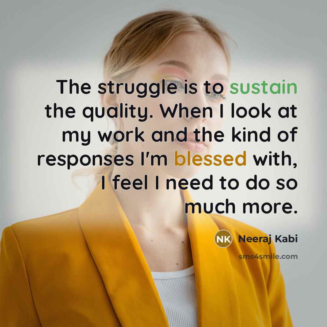 “The struggle is to sustain the quality. When I look at my work and the kind of responses I'm blessed with, I feel I need to do so much more.” quote by Neeraj Kabi