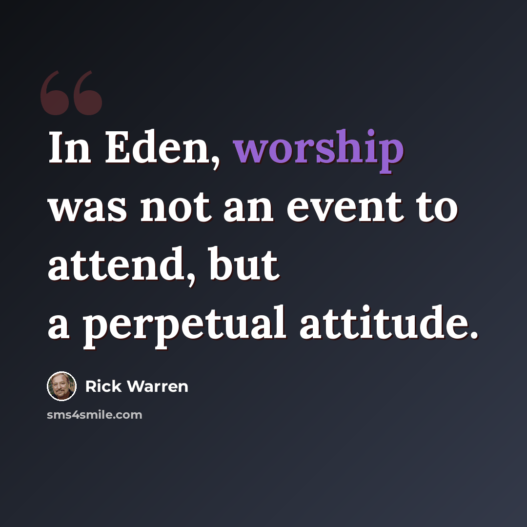 “In Eden, worship was not an event to attend, but a perpetual attitude.” quote by Rick Warren