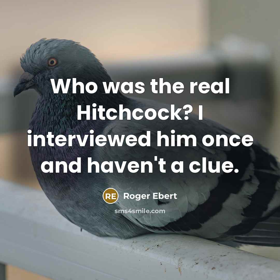 “Who was the real Hitchcock? I interviewed him once and haven't a clue.” quote by Roger Ebert