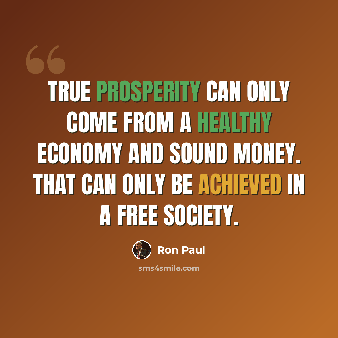“True prosperity can only come from a healthy economy and sound money. That can only be achieved in a free society.” quote by Ron Paul