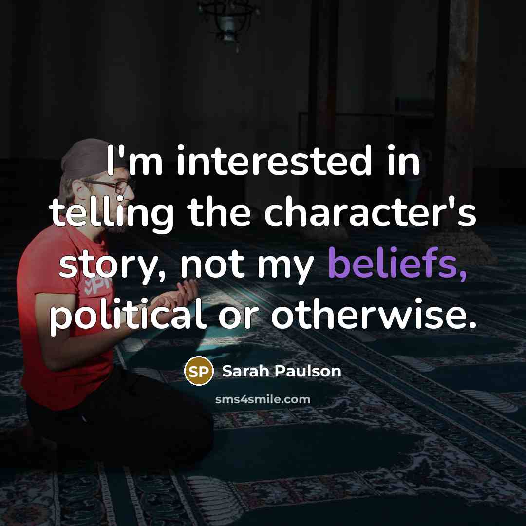 “I'm interested in telling the character's story, not my beliefs, political or otherwise.” quote by Sarah Paulson