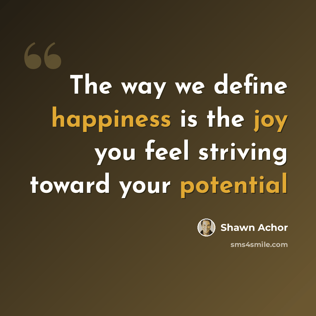 “The way we define happiness is the joy you feel striving toward your potential” quote by Shawn Achor