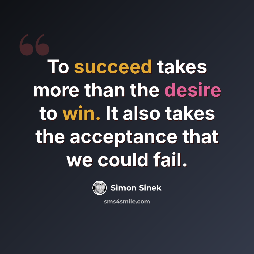 “To succeed takes more than the desire to win. It also takes the acceptance that we could fail.” quote by Simon Sinek