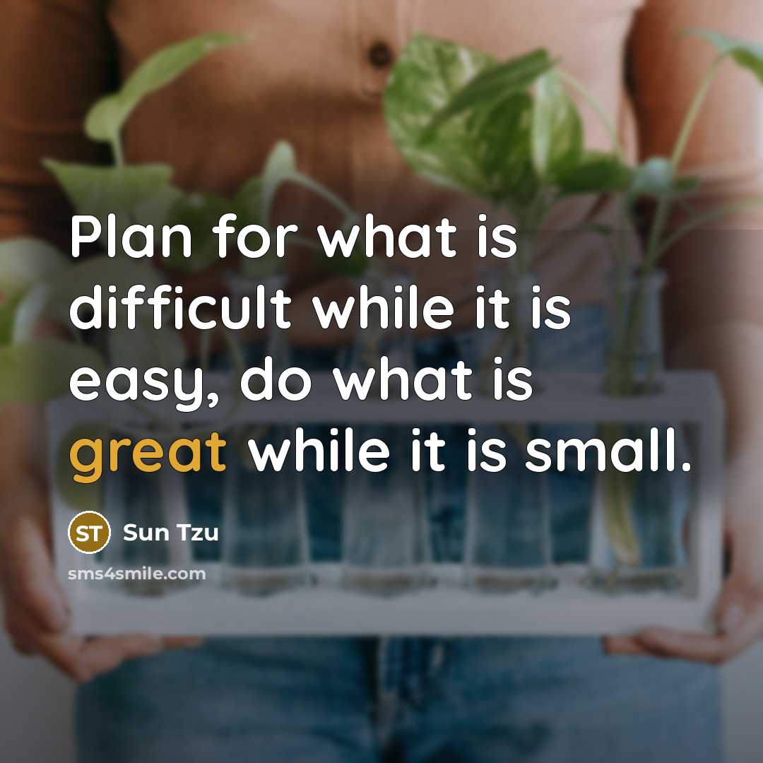“Plan for what is difficult while it is easy, do what is great while it is small.” quote by Sun Tzu