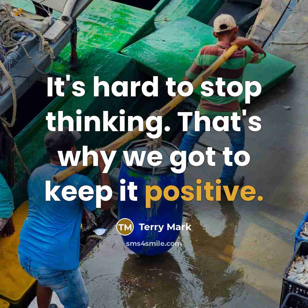“It's hard to stop thinking. That's why we got to keep it positive.” quote by Terry Mark