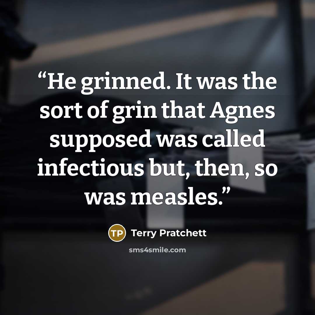 “He grinned. It was the sort of grin that Agnes supposed was called infectious but, then, so was measles.” quote by Terry Pratchett