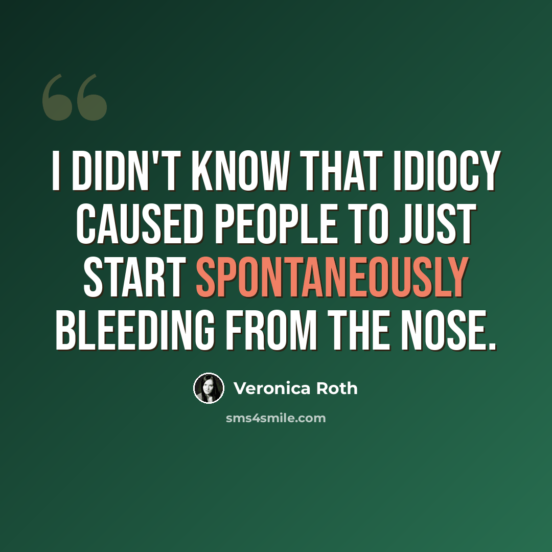 “I didn't know that idiocy caused people to just start spontaneously bleeding from the nose.” quote by Veronica Roth