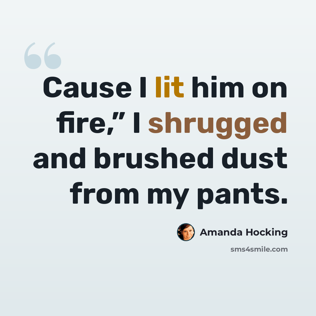 “Cause I lit him on fire,” I shrugged and brushed dust from my pants.” quote by Amanda Hocking