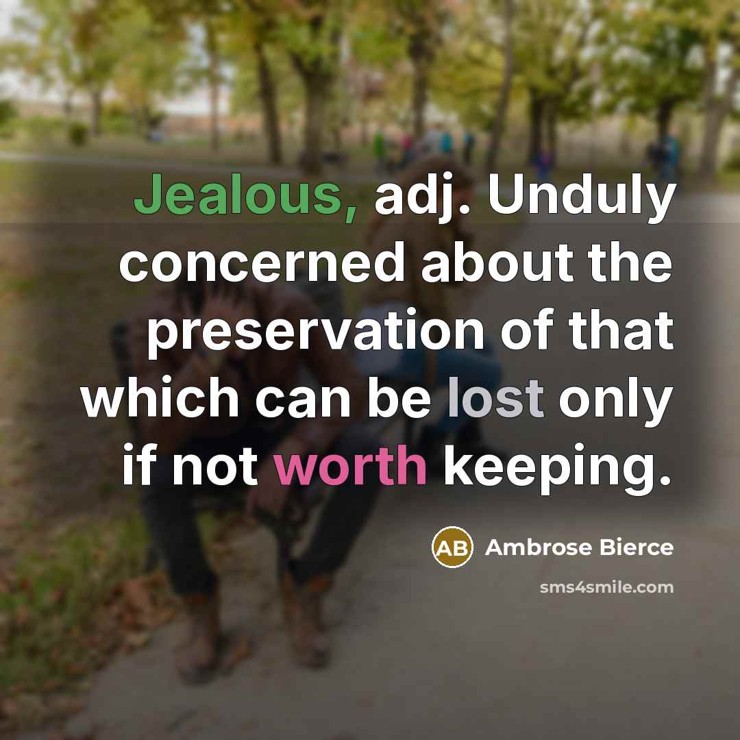 “Jealous, adj. Unduly concerned about the preservation of that which can be lost only if not worth keeping.” quote by Ambrose Bierce