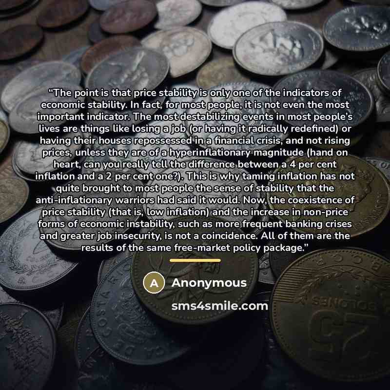 “The point is that price stability is only one of the indicators of economic stability. In fact, for most people, it is not even the most important indicator. The most destabilizing events in most people’s lives are things like losing a job (or having it radically redefined) or having their houses…” quote by Anonymous
