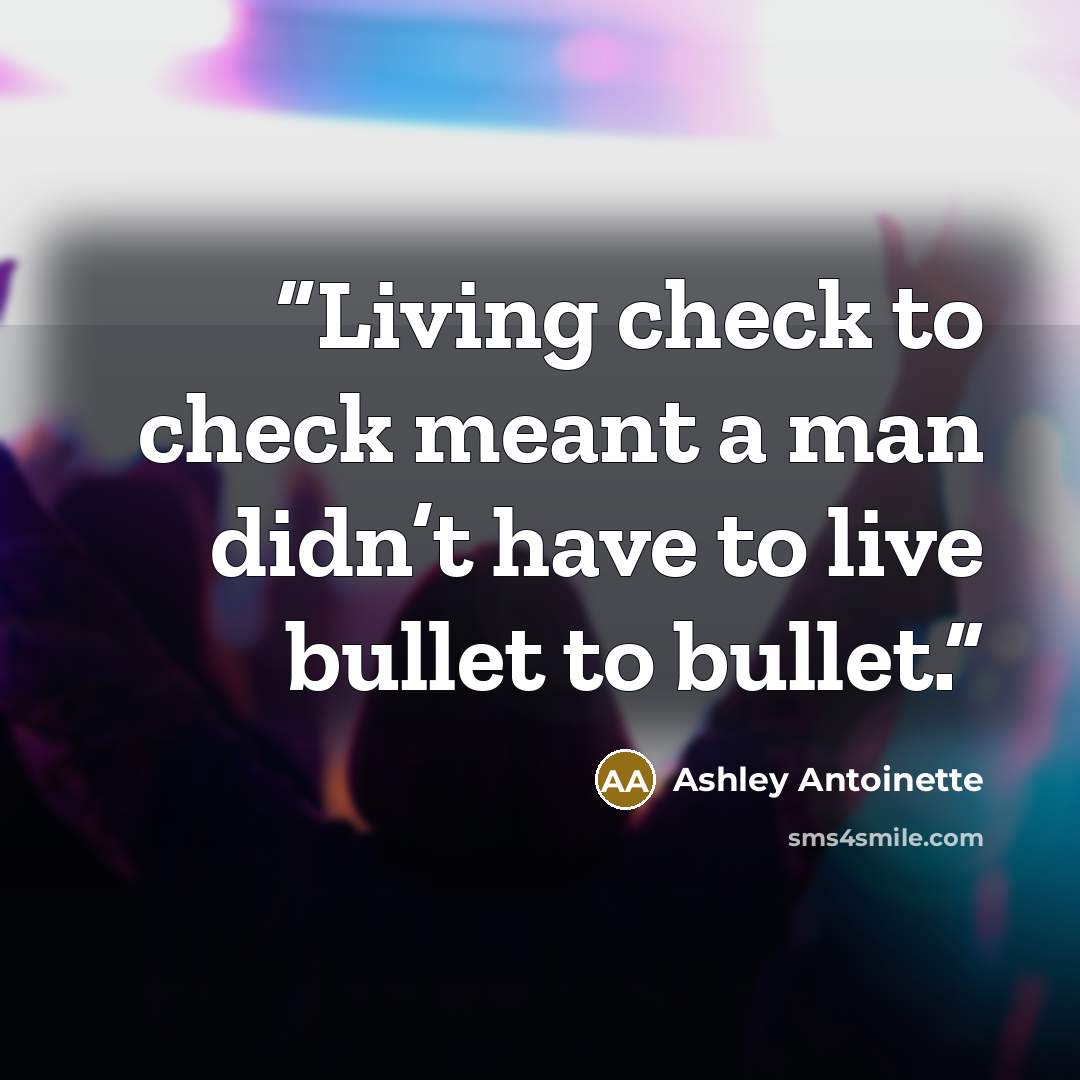 “Living check to check meant a man didn’t have to live bullet to bullet.” quote by Ashley Antoinette