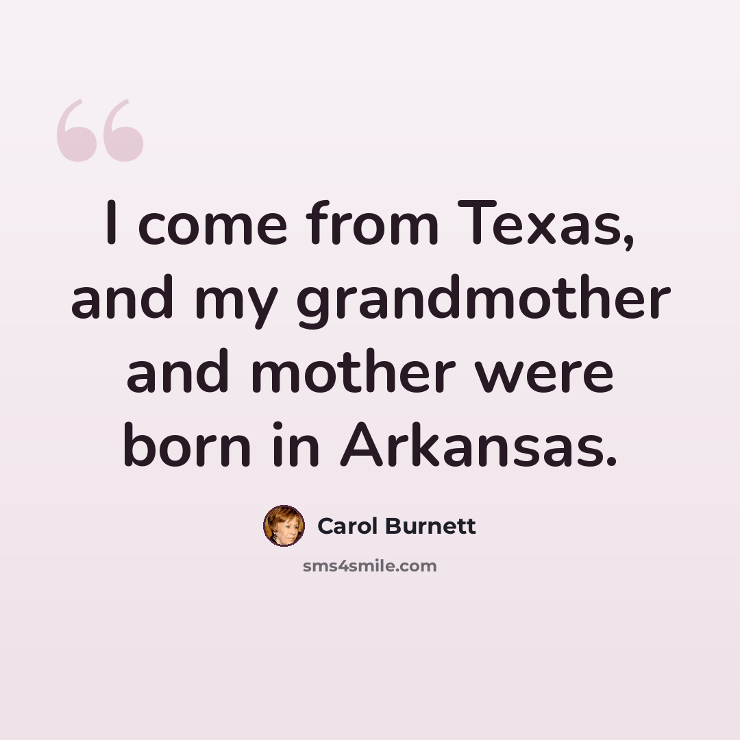 “I come from Texas, and my grandmother and mother were born in Arkansas.” quote by Carol Burnett
