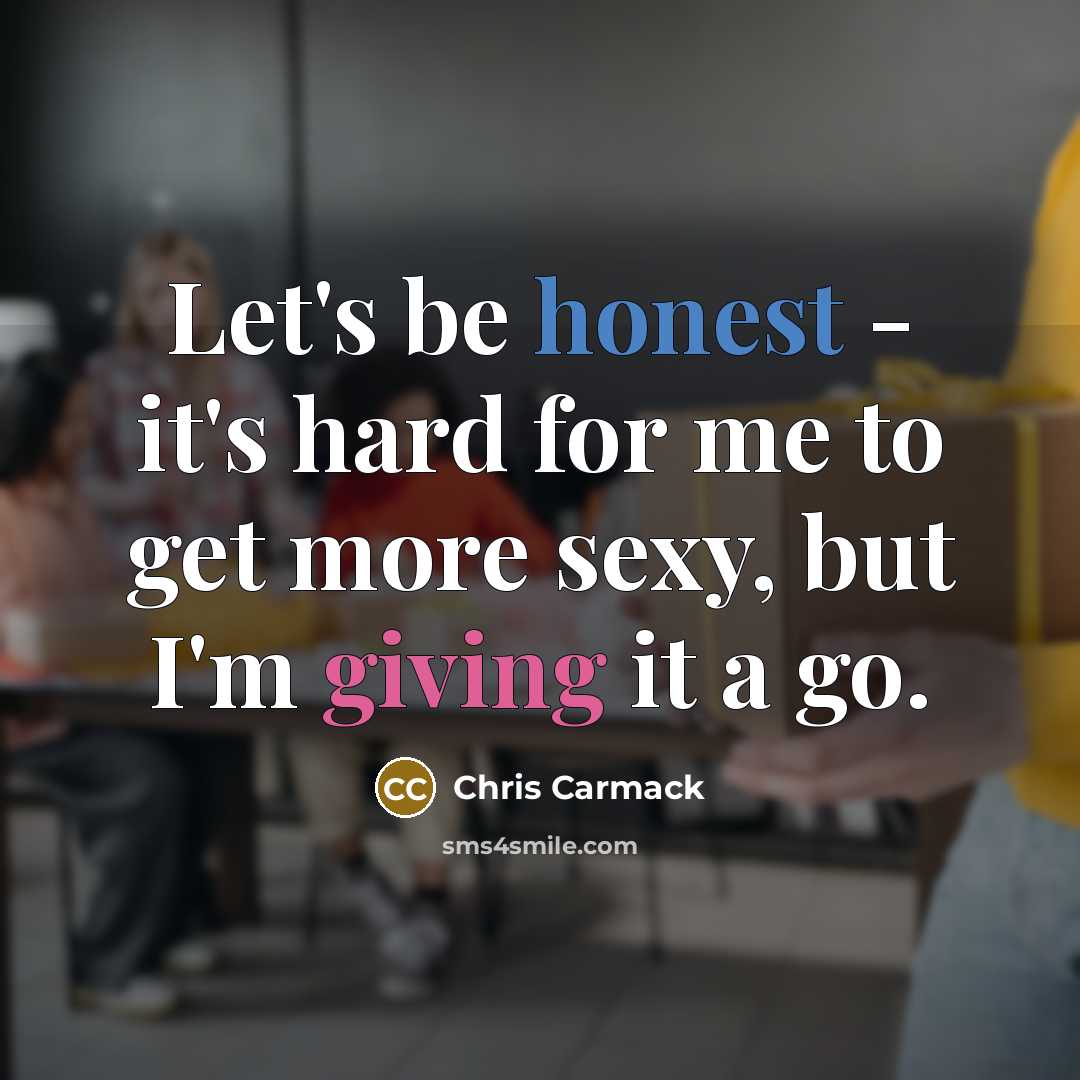 “Let's be honest - it's hard for me to get more sexy, but I'm giving it a go.” quote by Chris Carmack
