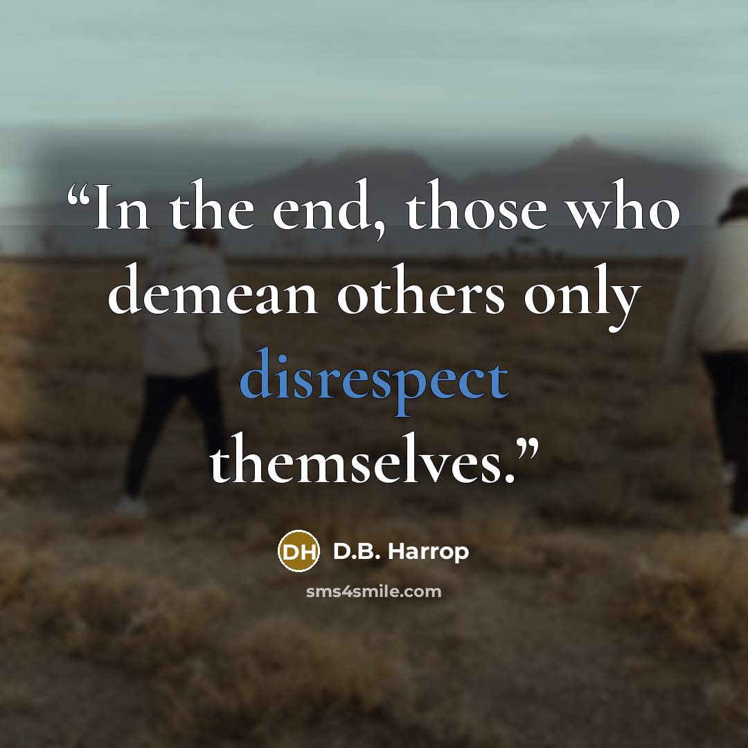 “In the end, those who demean others only disrespect themselves.” quote by D.B. Harrop