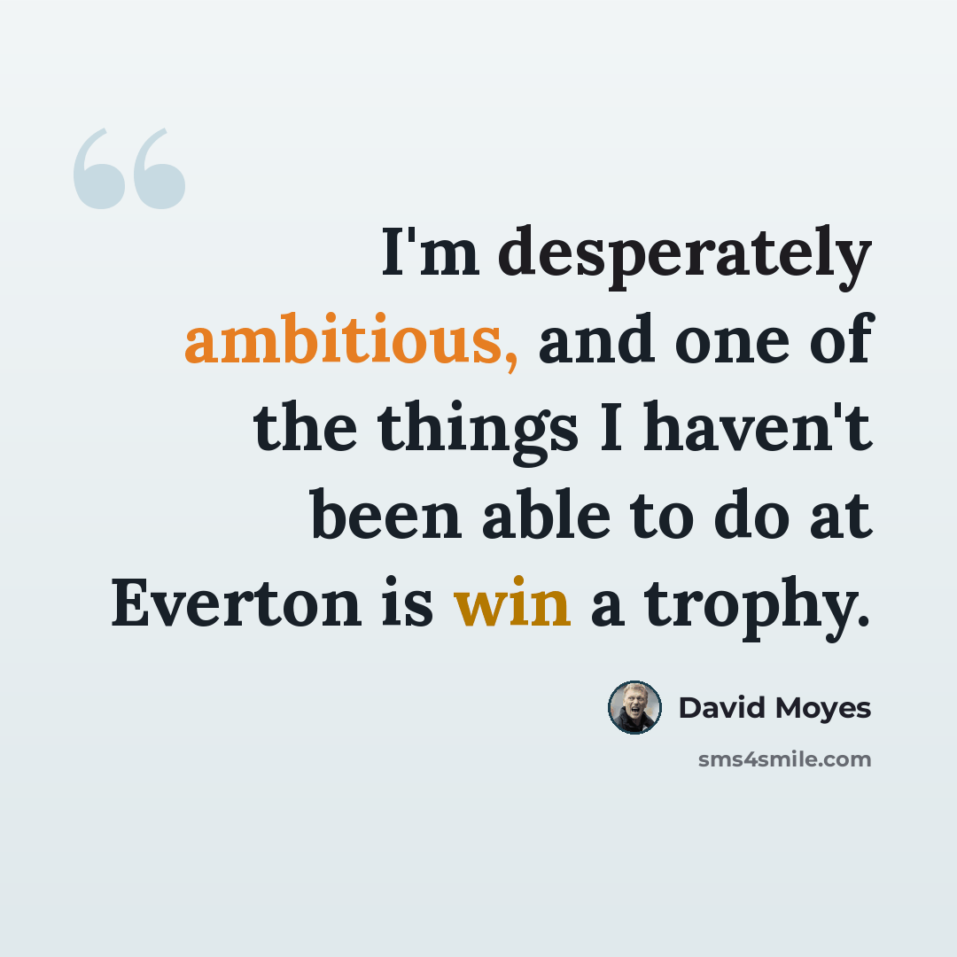 “I'm desperately ambitious, and one of the things I haven't been able to do at Everton is win a trophy.” quote by David Moyes