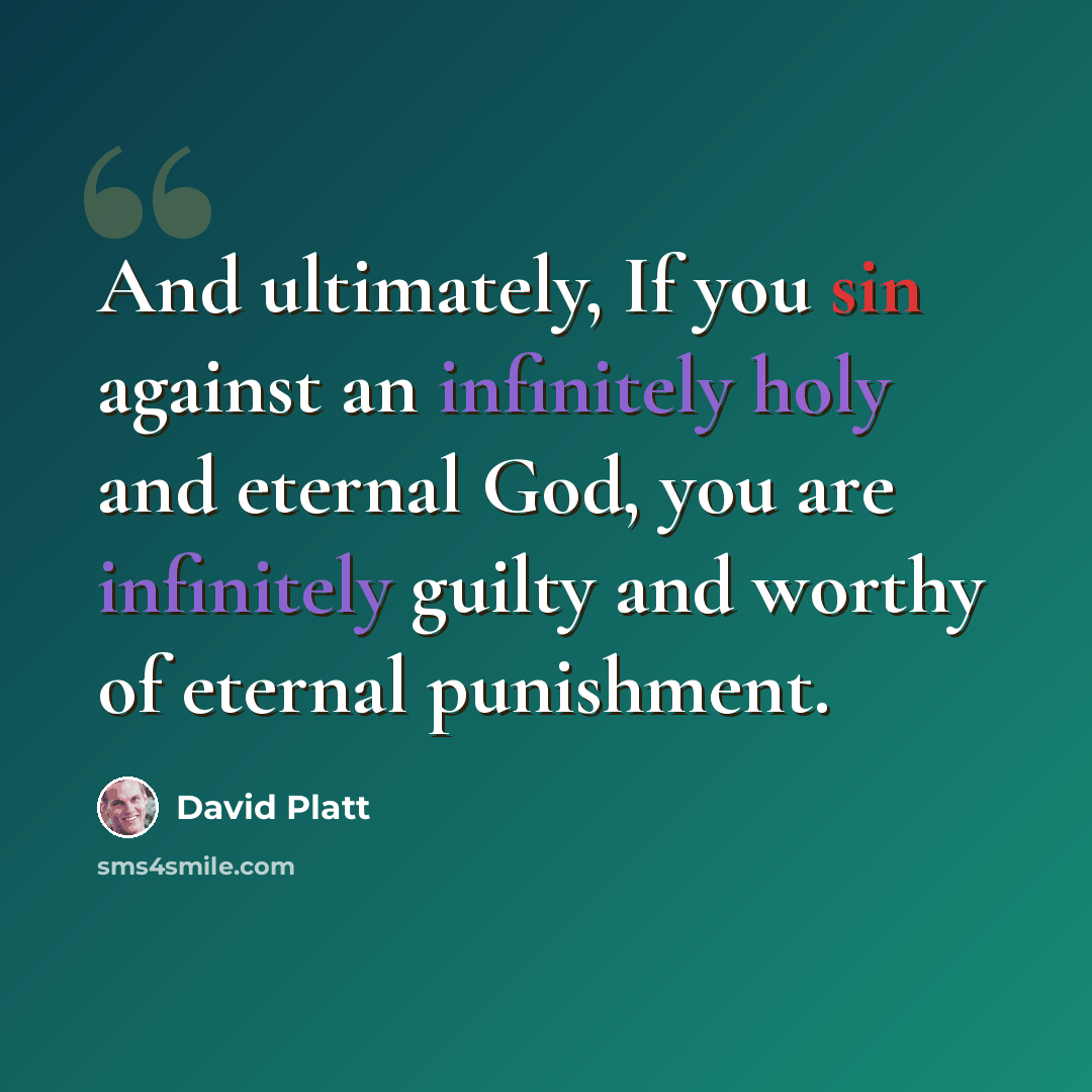 “And ultimately, If you sin against an infinitely holy and eternal God, you are infinitely guilty and worthy of eternal punishment.” quote by David Platt