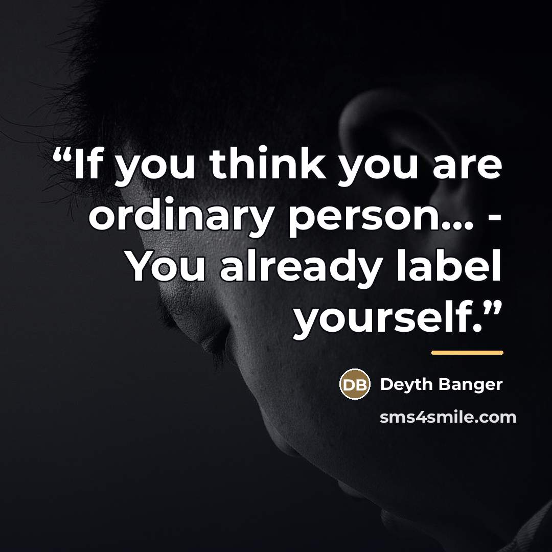 “If you think you are ordinary person… - You already label yourself.” quote by Deyth Banger