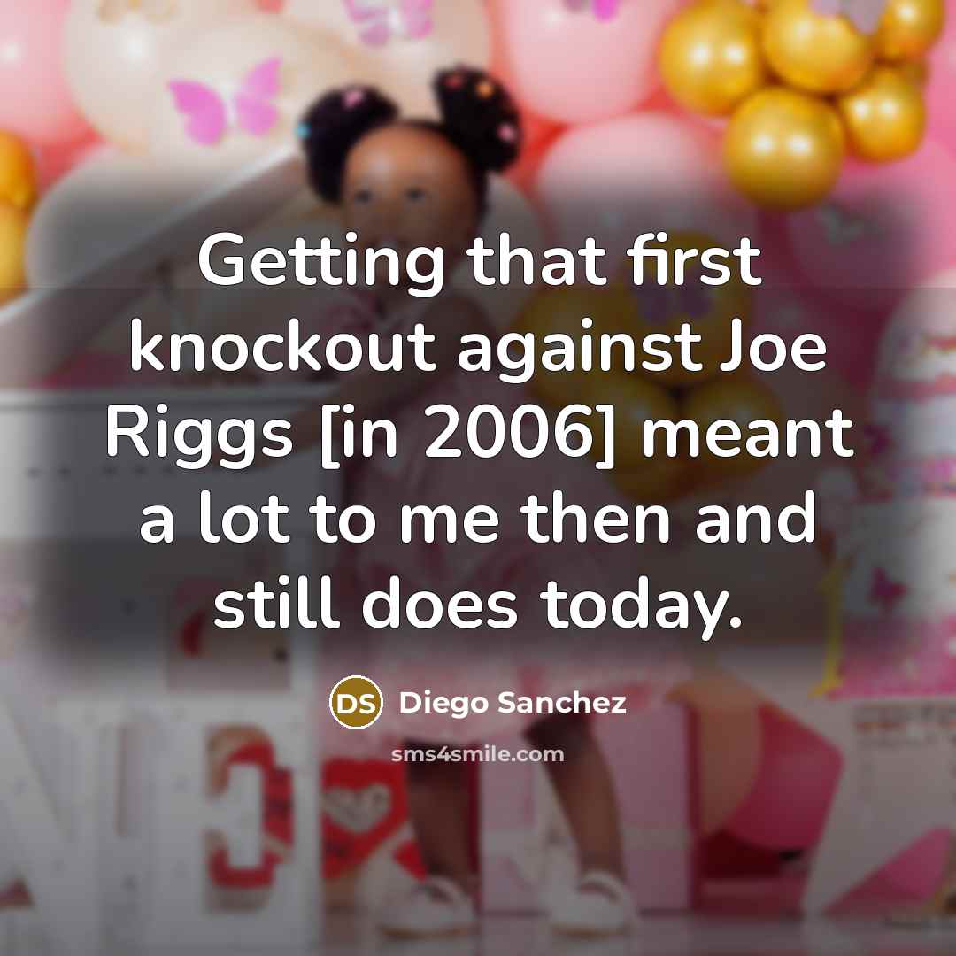 “Getting that first knockout against Joe Riggs [in 2006] meant a lot to me then and still does today.” quote by Diego Sanchez