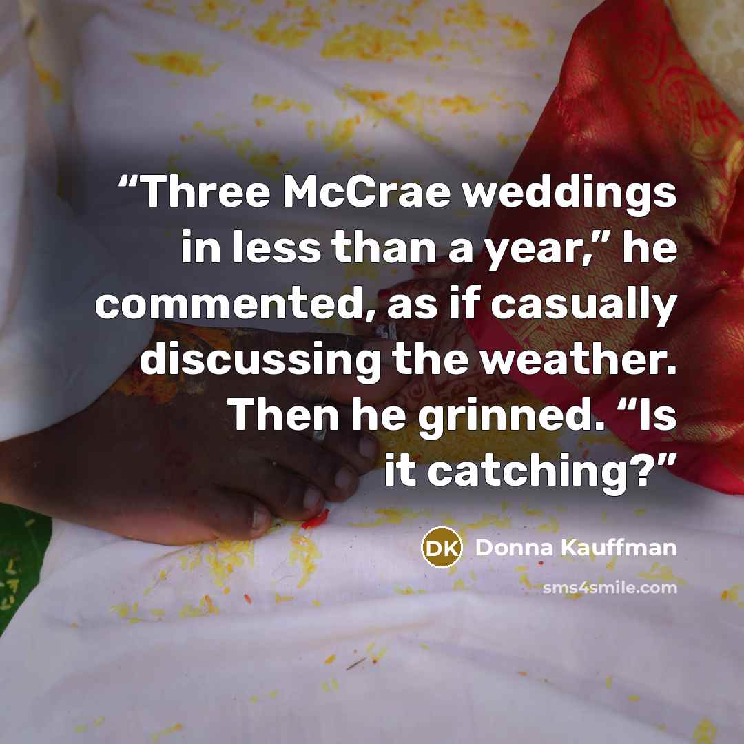 “Three McCrae weddings in less than a year,” he commented, as if casually discussing the weather. Then he grinned. “Is it catching?” quote by Donna Kauffman