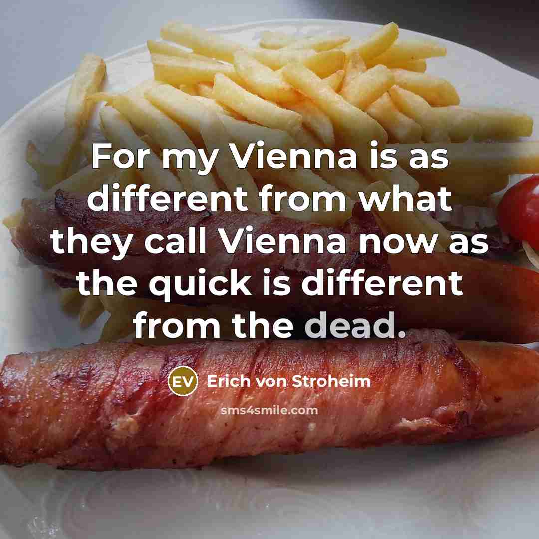 “For my Vienna is as different from what they call Vienna now as the quick is different from the dead.” quote by Erich von Stroheim