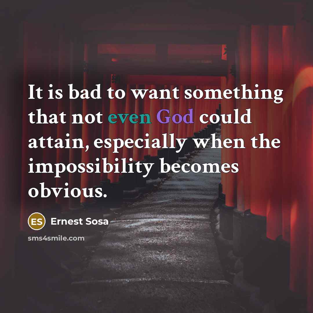 “It is bad to want something that not even God could attain, especially when the impossibility becomes obvious.” quote by Ernest Sosa
