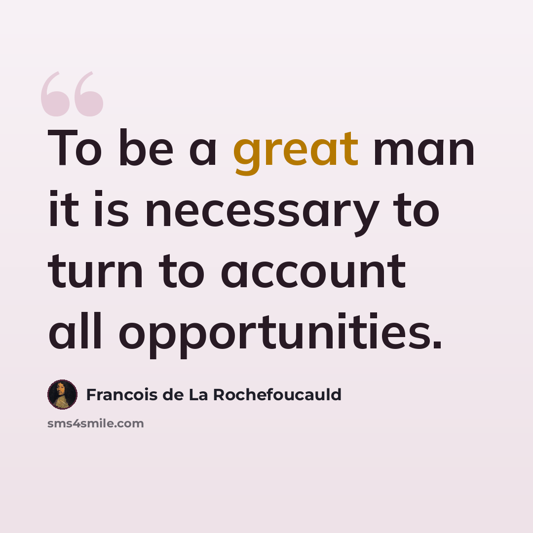 “To be a great man it is necessary to turn to account all opportunities.” quote by Francois de La Rochefoucauld